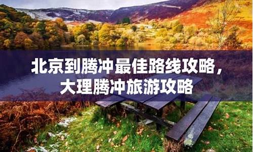 北京到腾冲旅游路线_北京到腾冲旅游路线攻