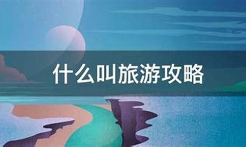 什么叫旅游攻略_什么叫旅游攻略意思